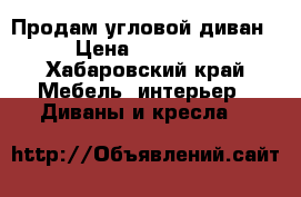 Продам угловой диван › Цена ­ 10 000 - Хабаровский край Мебель, интерьер » Диваны и кресла   